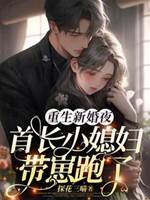 重生新婚夜，首長小媳婦帶崽跑了
