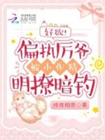 好欲！偏執厲爺被小作精明撩暗釣