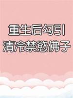 重生后勾引清冷禁慾佛子