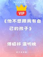 《他不想跟我有自己的孩子》傅昭祁 溫聽晚