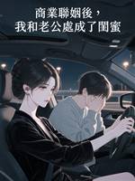 商業聯姻後，我和老公處成了閨蜜